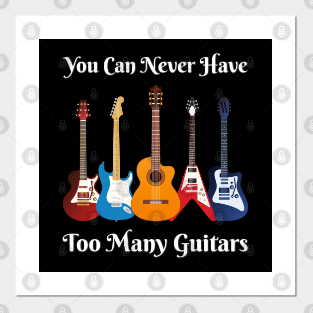 Funny You Can Never Have Too Many Guitars Music Gift Guitar Posters